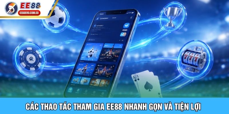 Các thao tác tham gia EE88 nhanh gọn và tiện lợi