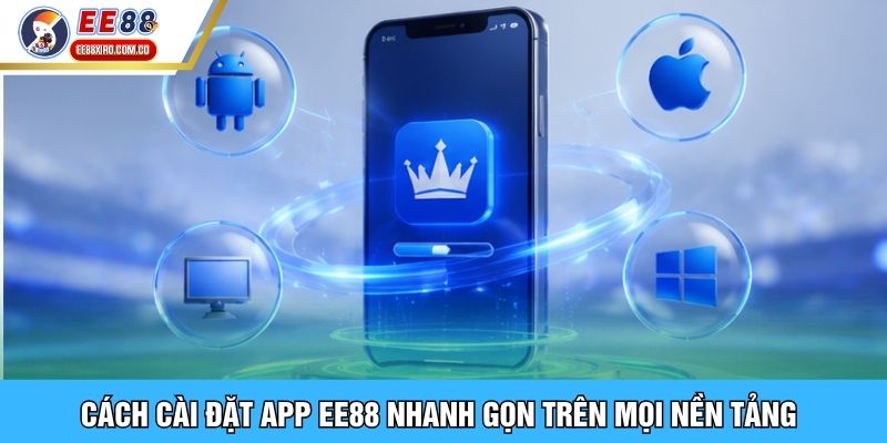 Cách cài đặt app EE88 nhanh gọn trên mọi nền tảng