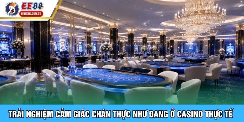 Trải nghiệm cảm giác chân thực như đang ở casino thực tế