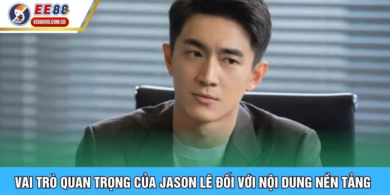 Vai trò quan trọng của Jason Lê đối với nội dung nền tảng